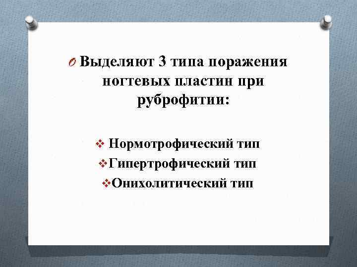 O Выделяют 3 типа поражения ногтевых пластин при руброфитии: v Нормотрофический тип v. Гипертрофический