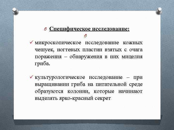 O Специфическое исследование: O ü микроскопическое исследование кожных чешуек, ногтевых пластин взятых с очага