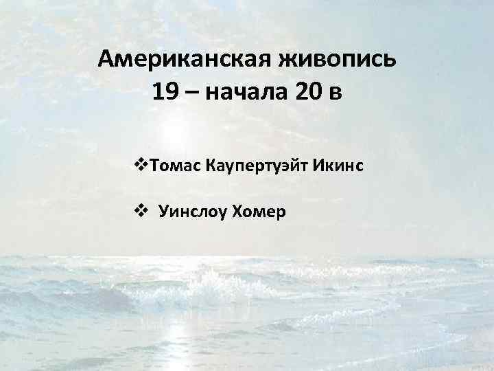 Американская живопись 19 – начала 20 в v. Томас Каупертуэйт Икинс v Уинслоу Хомер