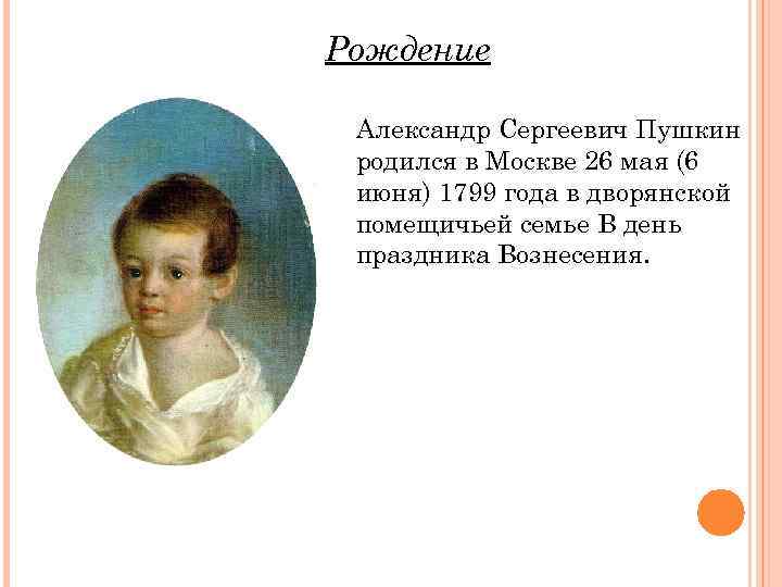 Рождение Александр Сергеевич Пушкин родился в Москве 26 мая (6 июня) 1799 года в