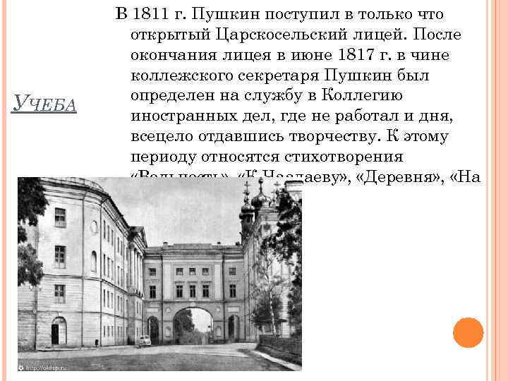 УЧЕБА В 1811 г. Пушкин поступил в только что открытый Царскосельский лицей. После окончания