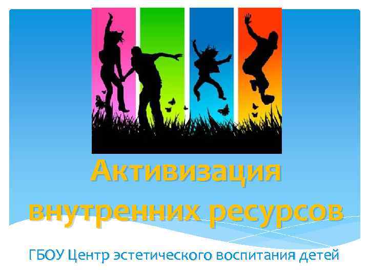 Активизация внутренних ресурсов ГБОУ Центр эстетического воспитания детей 