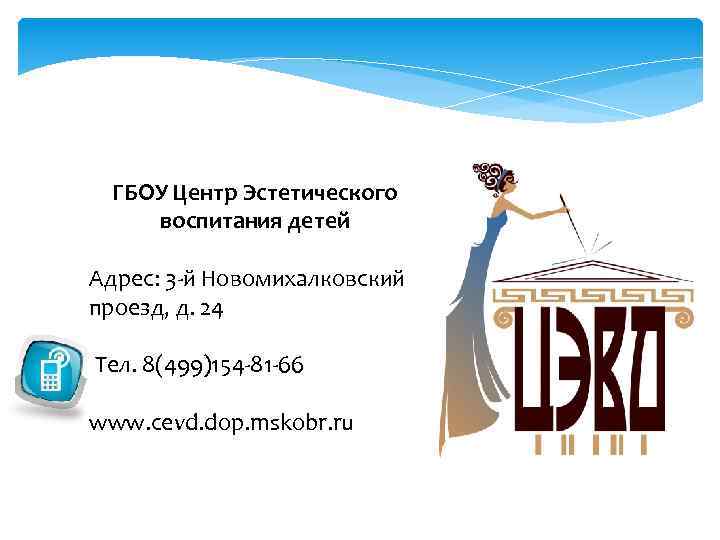 ГБОУ Центр Эстетического воспитания детей Адрес: 3 -й Новомихалковский проезд, д. 24 Тел. 8(499)154