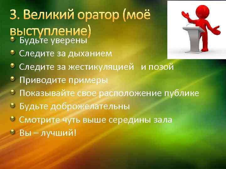 3. Великий оратор (моё выступление) Будьте уверены Следите за дыханием Следите за жестикуляцией и