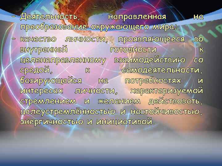 – Деятельность, направленная на преобразование окружающего мира; – качество личности, проявляющееся во внутренней готовности