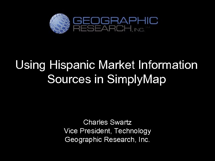 Using Hispanic Market Information Sources in Simply. Map Charles Swartz Vice President, Technology Geographic