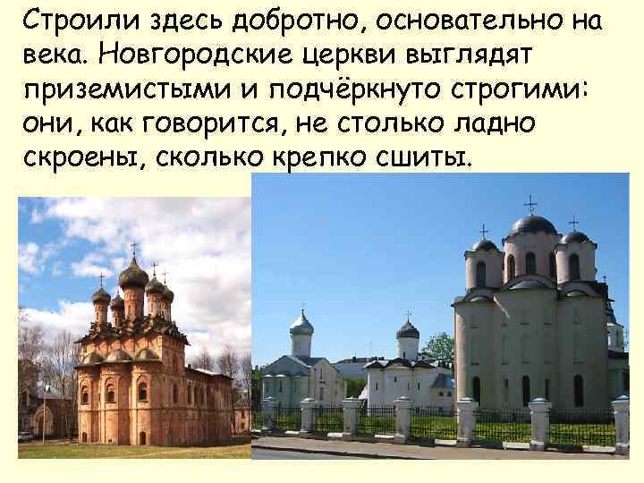 Строили здесь добротно, основательно на века. Новгородские церкви выглядят приземистыми и подчёркнуто строгими: они,
