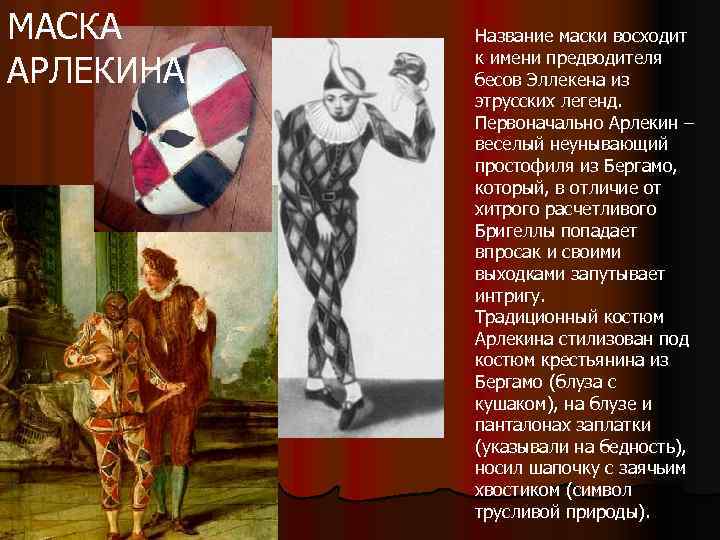 МАСКА АРЛЕКИНА Название маски восходит к имени предводителя бесов Эллекена из этрусских легенд. Первоначально