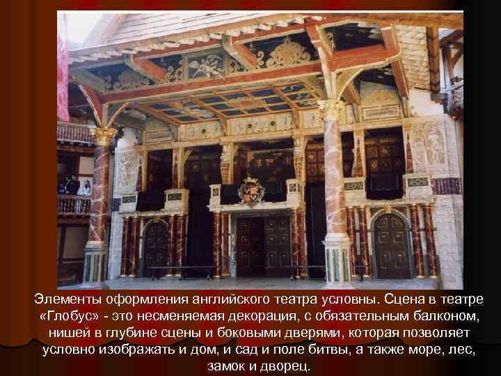 Элементы оформления английского театра условны. Сцена в театре «Глобус» - это несменяемая декорация, с