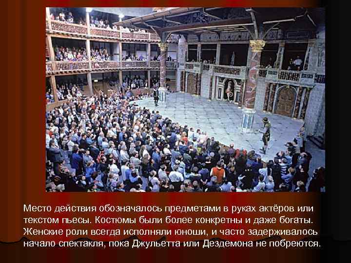 Место действия обозначалось предметами в руках актёров или текстом пьесы. Костюмы были более конкретны