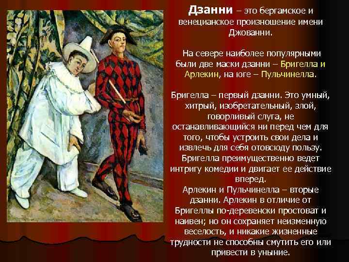 Дзанни – это бергамское и венецианское произношение имени Джованни. На севере наиболее популярными были