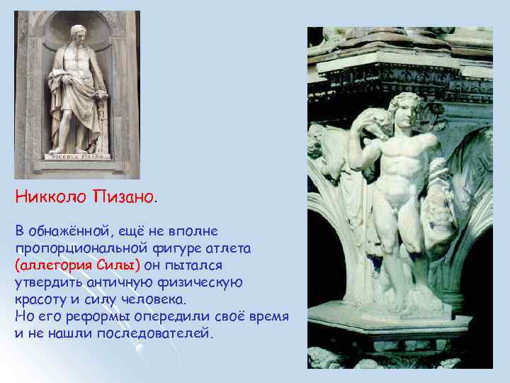 Никколо Пизано. В обнажённой, ещё не вполне пропорциональной фигуре атлета (аллегория Силы) он пытался