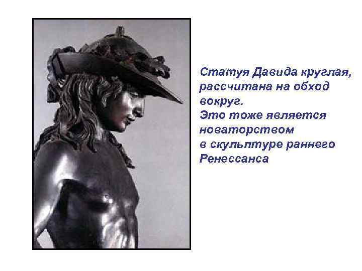 Статуя Давида круглая, рассчитана на обход вокруг. Это тоже является новаторством в скульптуре раннего