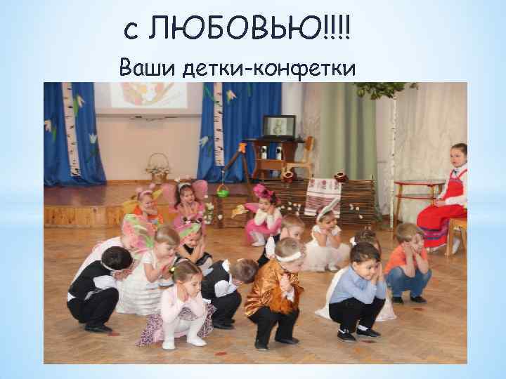 с ЛЮБОВЬЮ!!!! Ваши детки-конфетки 