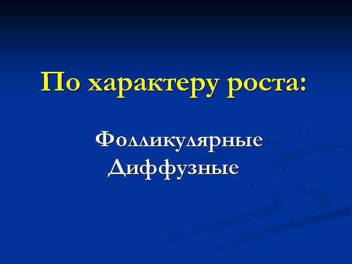 По характеру роста: Фолликулярные Диффузные 