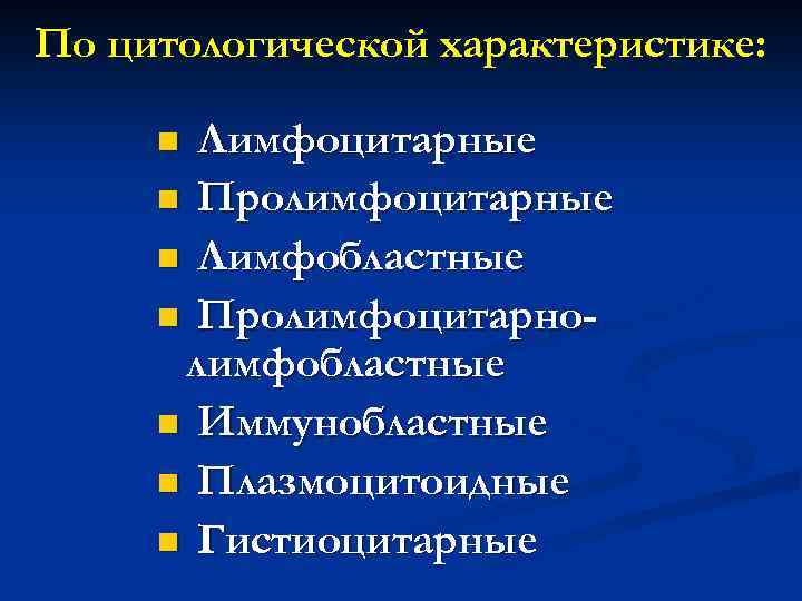 По цитологической характеристике: Лимфоцитарные n Пролимфоцитарные n Лимфобластные n Пролимфоцитарнолимфобластные n Иммунобластные n Плазмоцитоидные