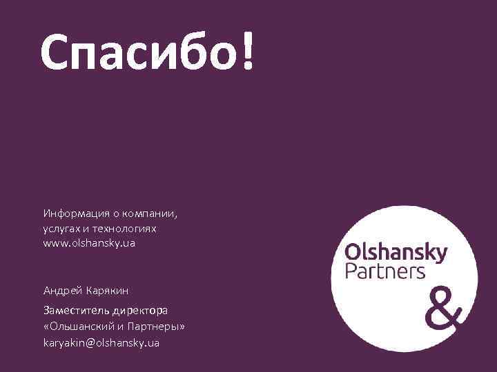 Спасибо! Информация о компании, услугах и технологиях www. olshansky. ua Андрей Карякин Заместитель директора