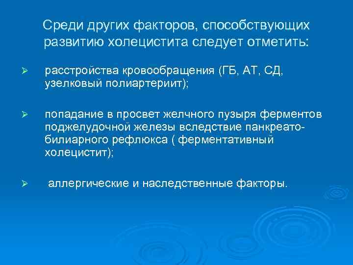 Среди других факторов, способствующих развитию холецистита следует отметить: Ø расстройства кровообращения (ГБ, АТ, СД,
