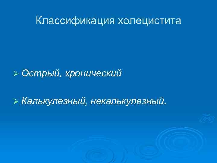 Классификация холецистита Ø Острый, хронический Ø Калькулезный, некалькулезный. 