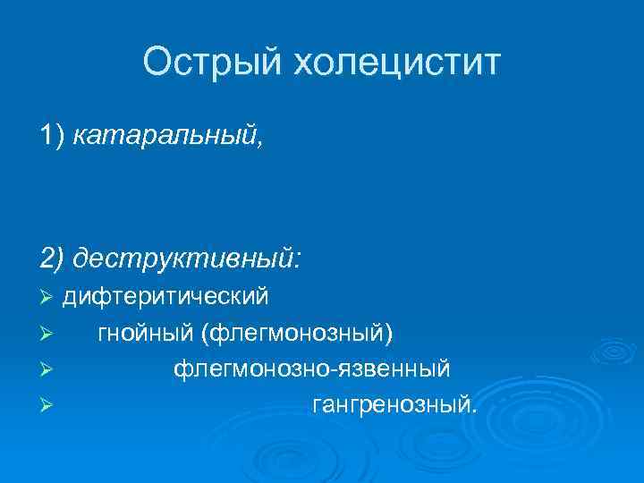 Острый холецистит 1) катаральный, 2) деструктивный: дифтеритический Ø гнойный (флегмонозный) Ø флегмонозно-язвенный Ø гангренозный.
