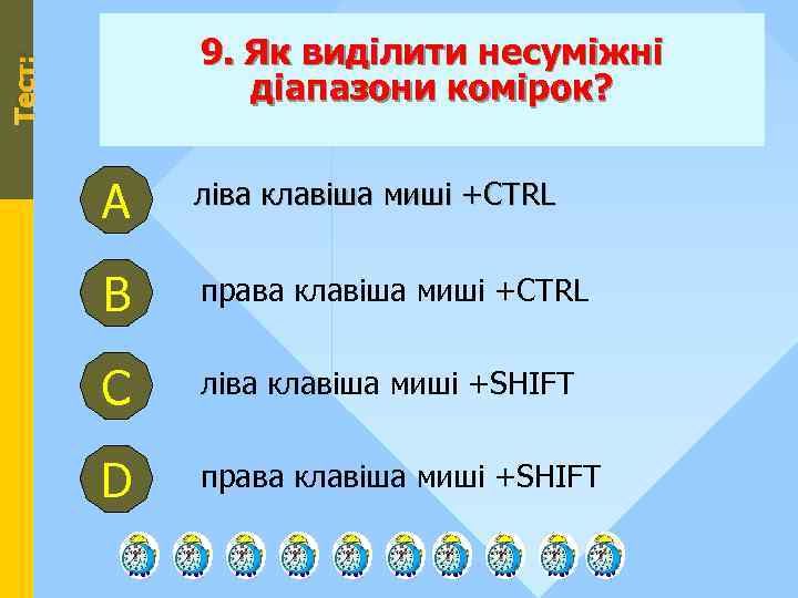 Тест: 9. Як виділити несуміжні діапазони комірок? А ліва клавіша миші +CTRL В права