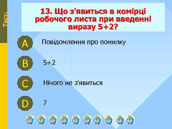 Тест: 13. Що з'явиться в комірці робочого листа при введенні виразу 5+2? А Повідомлення