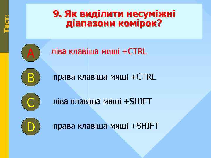 Тест: 9. Як виділити несуміжні діапазони комірок? А ліва клавіша миші +CTRL В права
