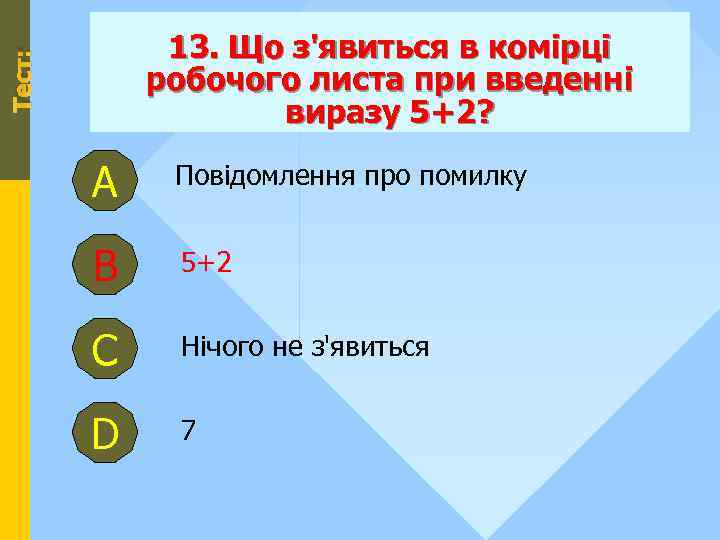 Тест: 13. Що з'явиться в комірці робочого листа при введенні виразу 5+2? А Повідомлення