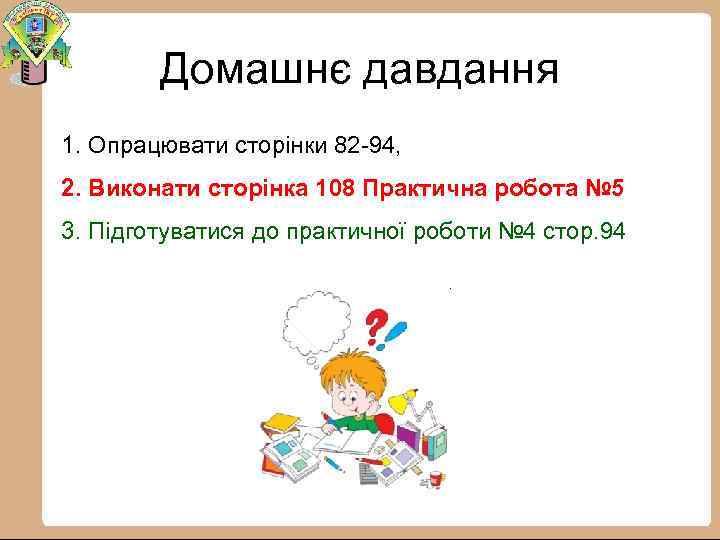 Домашнє давдання 1. Опрацювати сторінки 82 94, 2. Виконати сторінка 108 Практична робота №