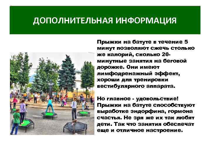 ДОПОЛНИТЕЛЬНАЯ ИНФОРМАЦИЯ Прыжки на батуте в течение 5 минут позволяют сжечь столько же калорий,