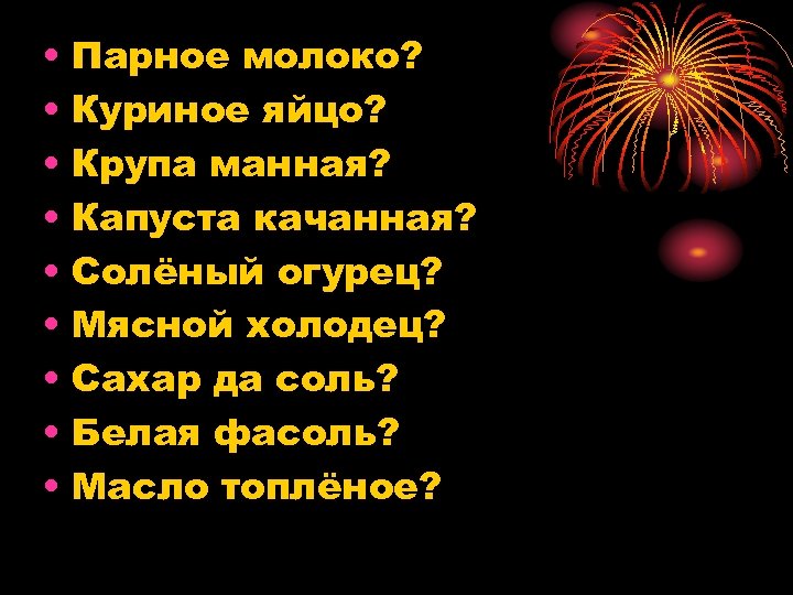  • Парное молоко? • Куриное яйцо? • Крупа манная? • Капуста качанная? •