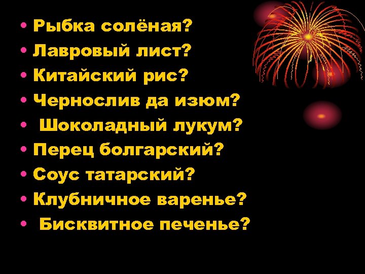  • Рыбка солёная? • Лавровый лист? • Китайский рис? • Чернослив да изюм?