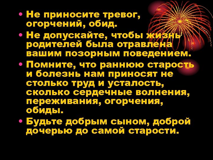  • Не приносите тревог, огорчений, обид. • Не допускайте, чтобы жизнь родителей была