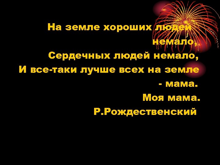 На земле хороших людей немало, Сердечных людей немало, И все-таки лучше всех на земле
