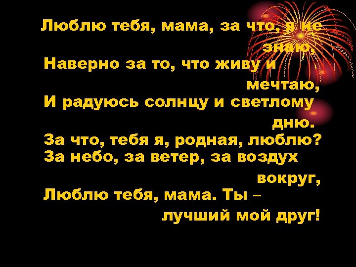 Люблю тебя, мама, за что, я не знаю, Наверно за то, что живу и