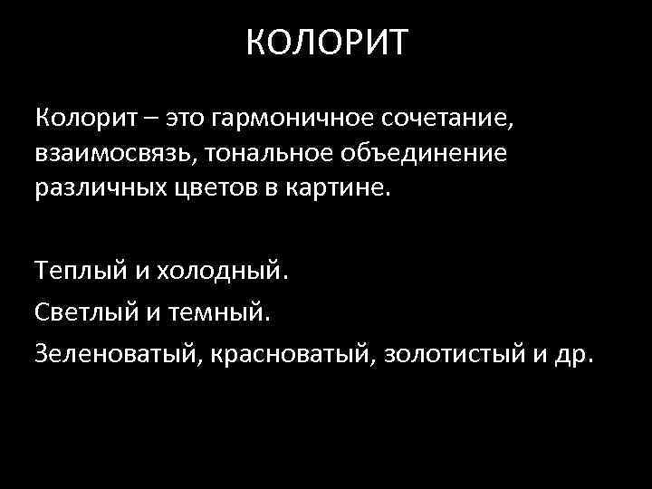 КОЛОРИТ Колорит – это гармоничное сочетание, взаимосвязь, тональное объединение различных цветов в картине. Теплый