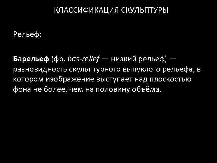 КЛАССИФИКАЦИЯ СКУЛЬПТУРЫ Рельеф: Барельеф (фр. bas-relief — низкий рельеф) — разновидность скульптурного выпуклого рельефа,