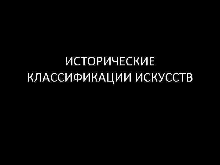 ИСТОРИЧЕСКИЕ КЛАССИФИКАЦИИ ИСКУССТВ 