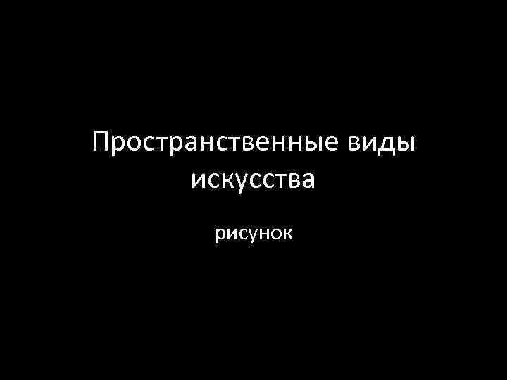 Пространственные виды искусства рисунок 