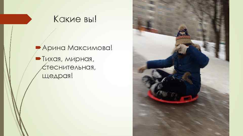 Какие вы! Арина Максимова! Тихая, мирная, стеснительная, щедрая! 