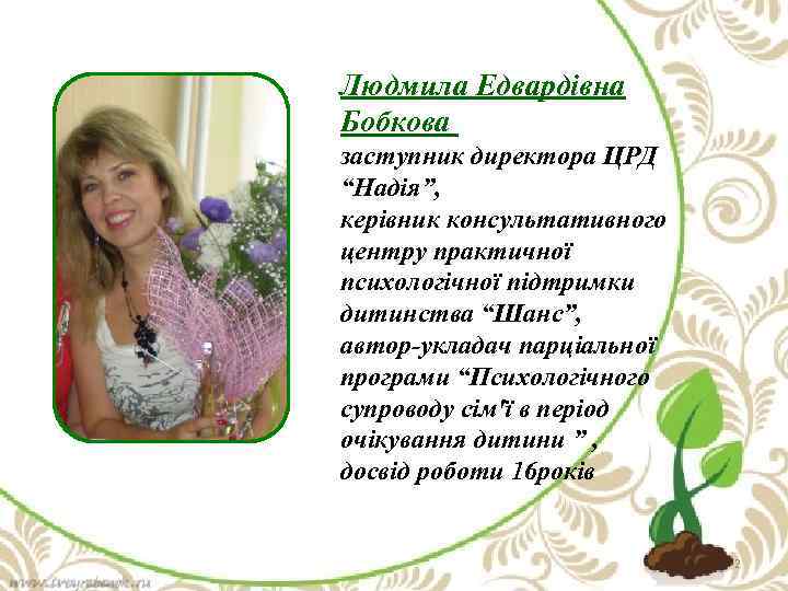 Людмила Едвардівна Бобкова заступник директора ЦРД “Надія”, керівник консультативного центру практичної психологічної підтримки дитинства