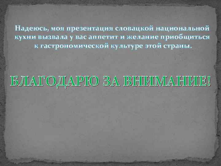 Надеюсь, моя презентация словацкой национальной кухни вызвала у вас аппетит и желание приобщиться к