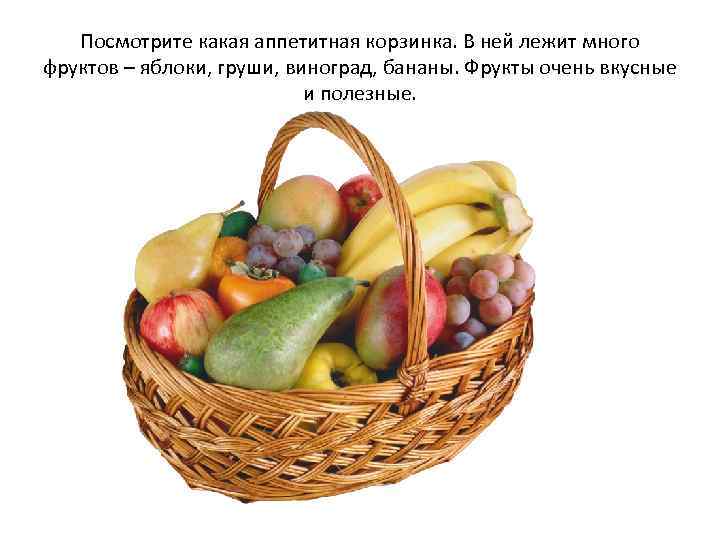 Посмотрите какая аппетитная корзинка. В ней лежит много фруктов – яблоки, груши, виноград, бананы.