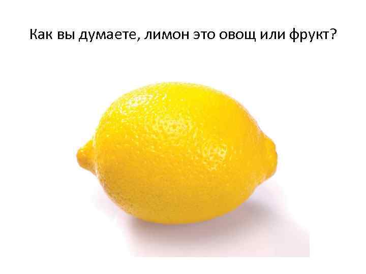 Как вы думаете, лимон это овощ или фрукт? 