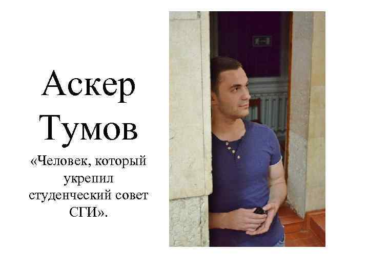 Аскер Тумов «Человек, который укрепил студенческий совет СГИ» . 