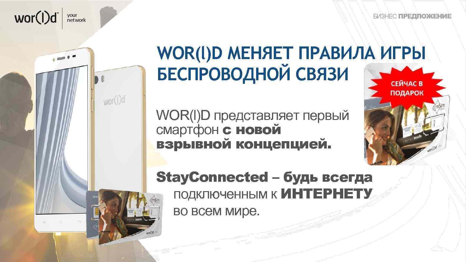 your network БИЗНЕС ПРЕДЛОЖЕНИЕ WOR(l)D МЕНЯЕТ ПРАВИЛА ИГРЫ БЕСПРОВОДНОЙ СВЯЗИ WOR(l)D представляет первый смартфон