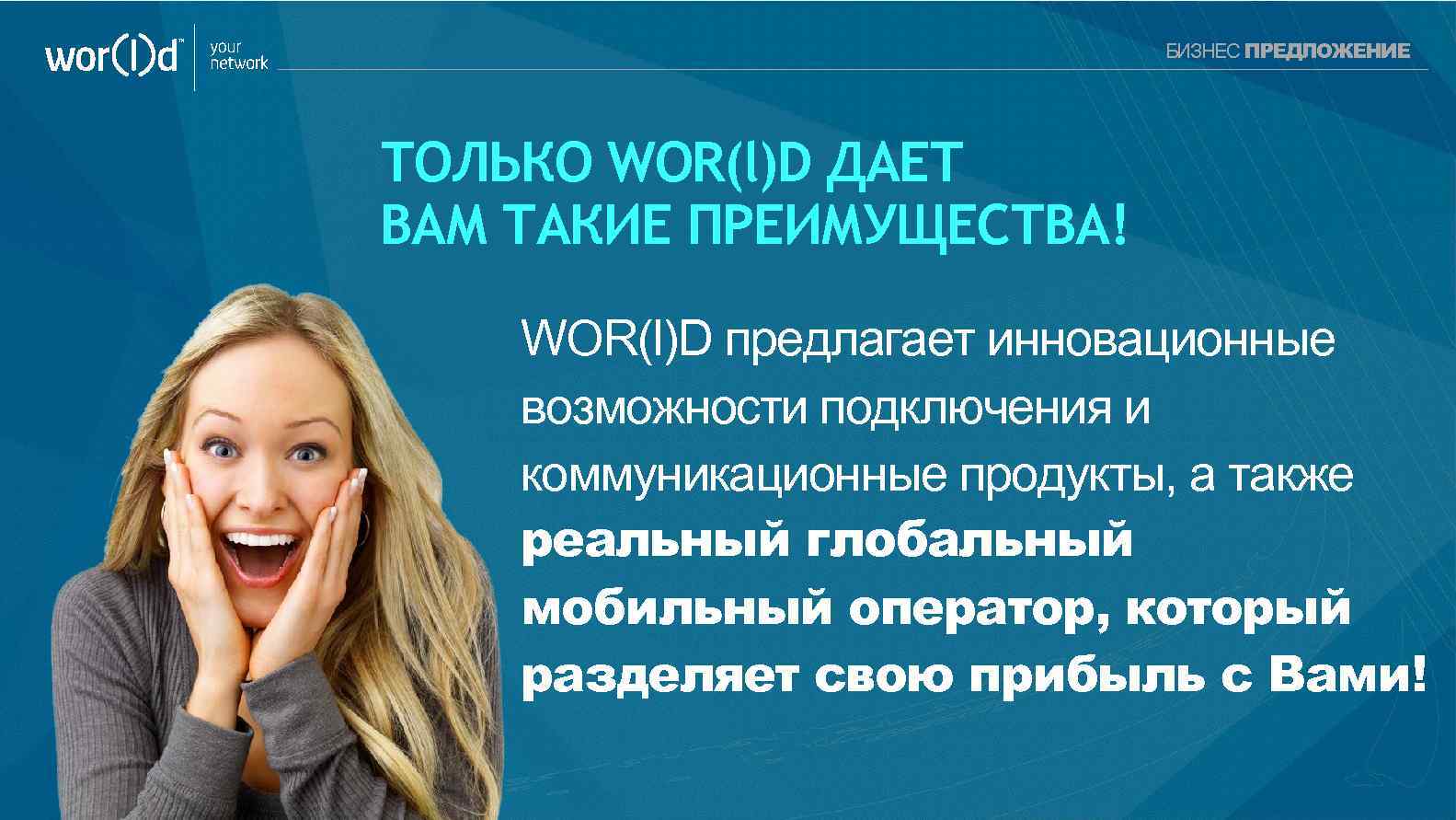 your network БИЗНЕС ПРЕДЛОЖЕНИЕ ТОЛЬКО WOR(l)D ДАЕТ ВАМ ТАКИЕ ПРЕИМУЩЕСТВА! WOR(l)D предлагает инновационные возможности