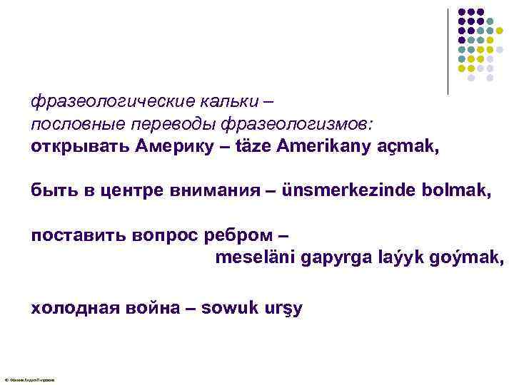 фразеологические кальки – пословные переводы фразеологизмов: открывать Америку – täze Amerikany açmak, быть в