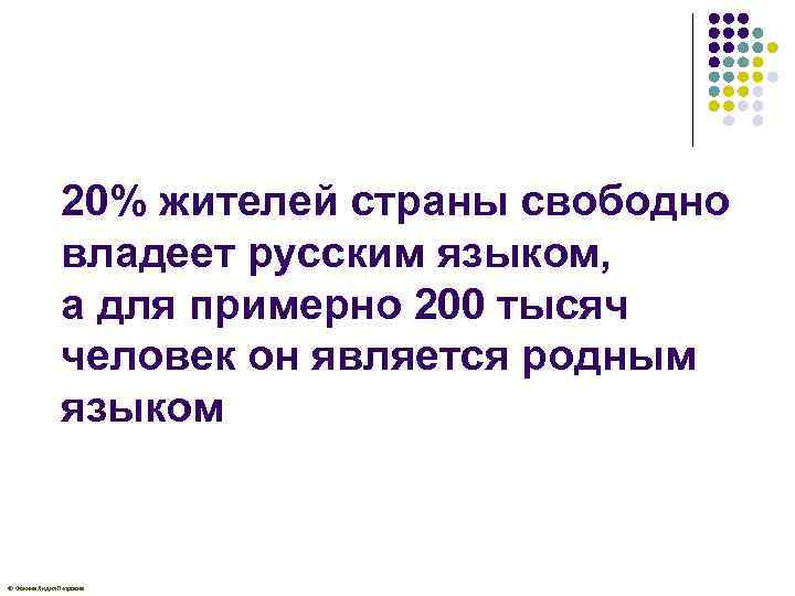 20% жителей страны свободно владеет русским языком, а для примерно 200 тысяч человек он