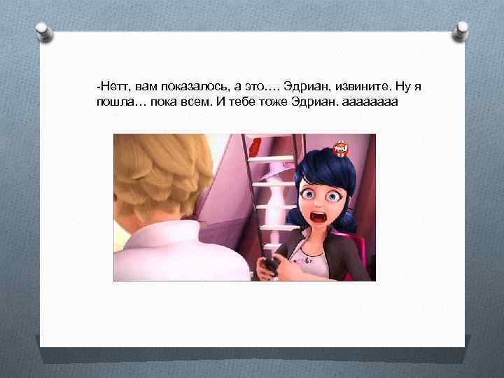 -Нетт, вам показалось, а это…. Эдриан, извините. Ну я пошла… пока всем. И тебе